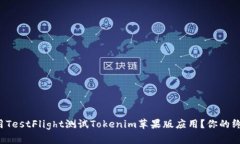 如何使用TestFlight测试Tokenim苹果版应用？你的终极