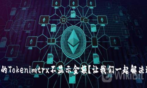 为什么我的Tokenimtrx不显示金额？让我们一起解决这个难题！