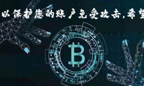 要登录Tokenim，您需要遵循一些简单的步骤。这是一个相对直接的过程，以下是您需要了解和执行的具体步骤。

第一步：访问Tokenim网站
首先，您需要打开浏览器，进入Tokenim的官方网站。确保您访问的是官方链接，以保障您的账户安全，避免钓鱼网站。

第二步：寻找登录入口
在Tokenim的主页上，通常会在右上角看到“登录”或“Sign In”按钮。点击这个按钮，以进入登录界面。

第三步：输入账号信息
在登录页面，您需要输入您的账户信息。这一般包括您的用户名或电子邮件地址，以及密码。务必确认您输入的信息无误，特别是密码，因为它是区分大小写的。

第四步：选择记住我（可选）
如果您正在使用私人设备，并希望下次更方便地进行登录，可以选择“记住我”选项。这样，网站会在您的设备上保存登录信息，方便将来访问。然而，在公共设备上建议不勾选此选项以保证账户安全。

第五步：点击登录
确认信息无误后，点击“登录”或“Sign In”按钮。 如果信息正确，您将成功进入您的Tokenim账户。如果您遇到问题，可能需要检查输入的用户名和密码是否正确。

第六步：解决登录问题
如果您忘记了密码，可以点击登录页面的“忘记密码？”或“Reset Password”的链接，根据提示进行密码重置。确保您能够访问关联的邮箱，以接收重置密码的链接。

第七步：安全退出
登录完成后，确保在使用完毕后安全退出账户，尤其是在公共网络或设备上。您可以在账户设置或页面的右上角找到“退出”或“Log Out”选项。

总结
通过以上步骤，您可以顺利登录Tokenim。确保您的账户信息安全并定期更新密码，以保护您的账户免受攻击。希望这些步骤对您有所帮助，让我知道您是否有其他问题！

---

如有其他问题，欢迎您随时提出！
