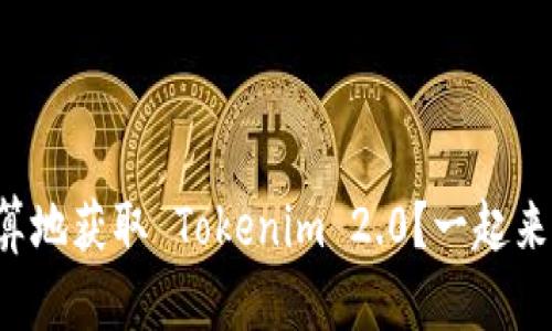 如何划算地获取 Tokenim 2.0？一起来探讨吧！