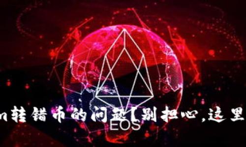 如何解决Tokenim转错币的问题？别担心，这里有你需要的答案！