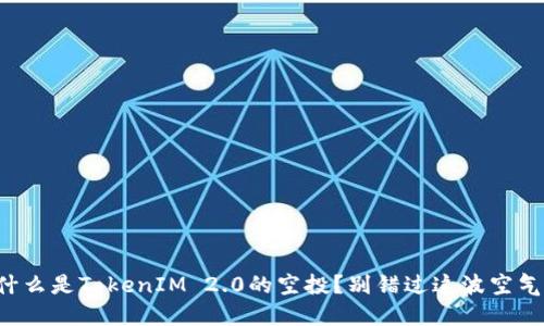 你知道什么是TokenIM 2.0的空投？别错过这波空气币机会！