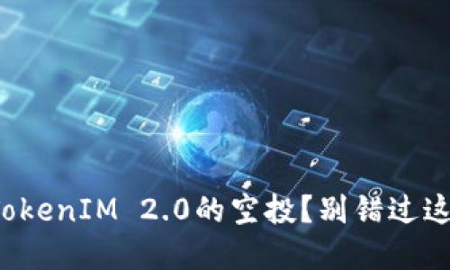 你知道什么是TokenIM 2.0的空投？别错过这波空气币机会！