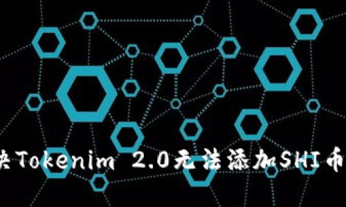 如何解决Tokenim 2.0无法添加SHI币的问题？