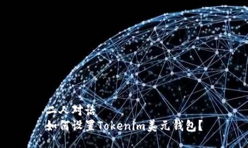 二人对话  
如何设置Tokenim美元钱包？
