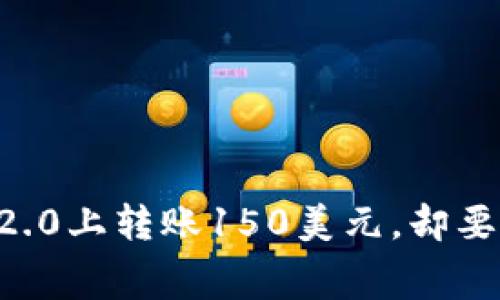 为什么在Tokenim 2.0上转账150美元，却要支付50美元矿工费？