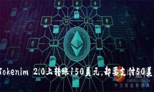 为什么在Tokenim 2.0上转账150美元，却要支付50美元矿工费？