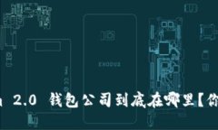 Tokenim 2.0 钱包公司到底在哪里？你知道吗？