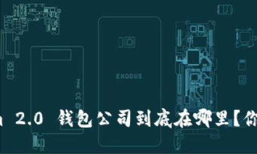 Tokenim 2.0 钱包公司到底在哪里？你知道吗？