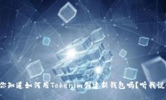 你知道如何用Tokenim创建新钱包吗？听我说！