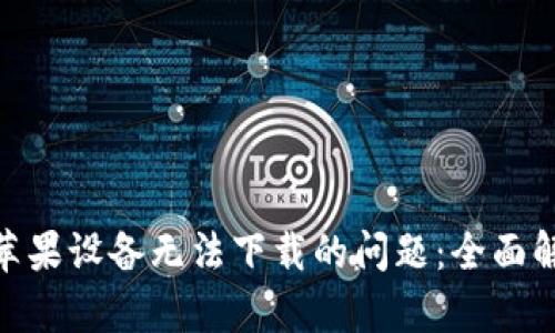 解决Tokenim苹果设备无法下载的问题：全面解析与解决方案
