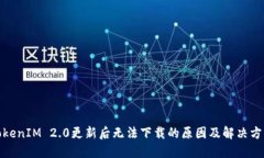 TokenIM 2.0更新后无法下载的原因及解决方案
