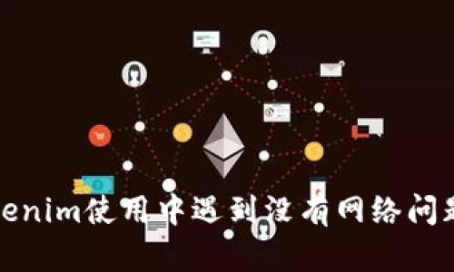 : 安卓版Tokenim使用中遇到没有网络问题的解决方法