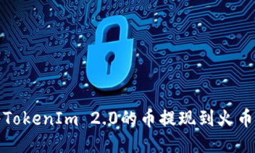 如何将TokenIm 2.0的币提现到火币交易所