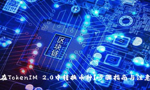 如何在TokenIM 2.0中转换币种？步骤指南与注意事项