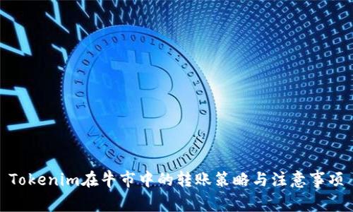 Tokenim在牛市中的转账策略与注意事项