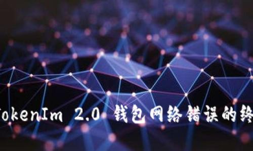 解决 TokenIm 2.0 钱包网络错误的终极指南