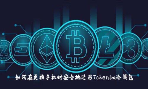 如何在更换手机时安全地迁移Tokenim冷钱包
