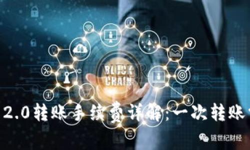 Tokenim 2.0转账手续费详解：一次转账需要多少？