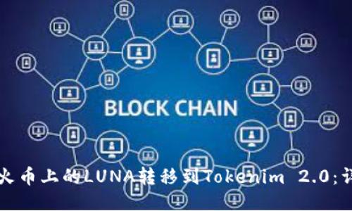 如何将火币上的LUNA转移到Tokenim 2.0：详细指南
