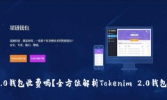 Tokenim 2.0钱包收费吗？全方位解析Tokenim 2.0钱包的