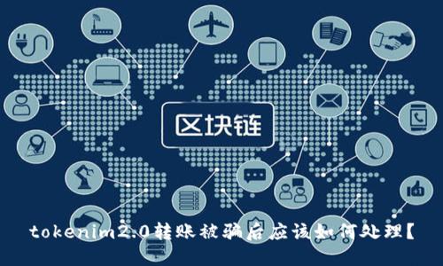 tokenim2.0转账被骗后应该如何处理？