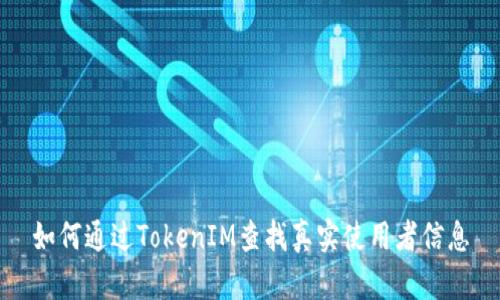 如何通过TokenIM查找真实使用者信息