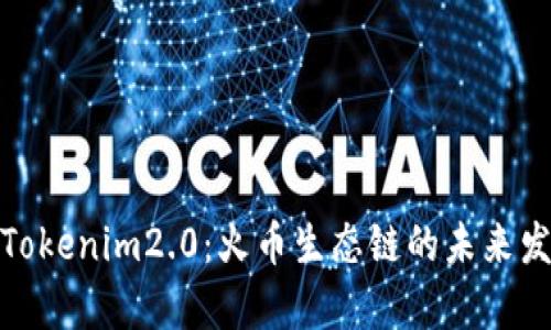深入解析Tokenim2.0：火币生态链的未来发展与机遇