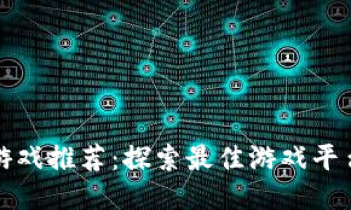 区块链明星游戏推荐：探索最佳游戏平台与新兴趋势
