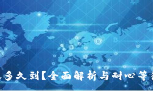 :
Tokenim转账多久到？全面解析与耐心等待的解决方案