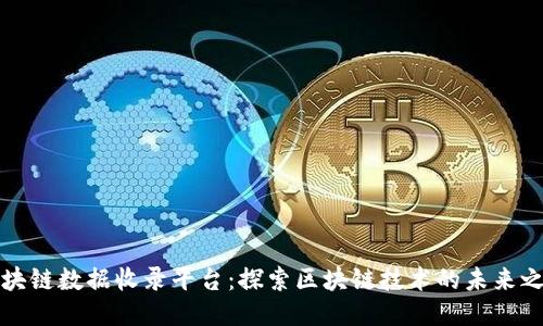 区块链数据收录平台：探索区块链技术的未来之路