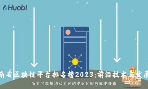 : 湖南省区块链平台排名榜2023：前沿技术与发展趋势