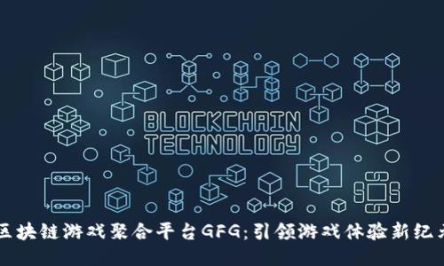区块链游戏聚合平台GFG：引领游戏体验新纪元