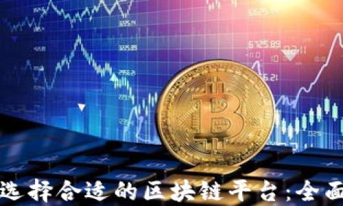
如何选择合适的区块链平台：全面指南