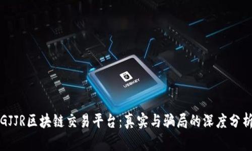 GJJR区块链交易平台：真实与骗局的深度分析