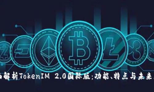 全面解析TokenIM 2.0国际版：功能、特点与未来展望