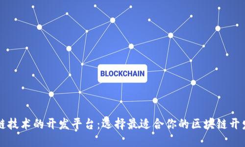 区块链技术的开发平台：选择最适合你的区块链开发工具