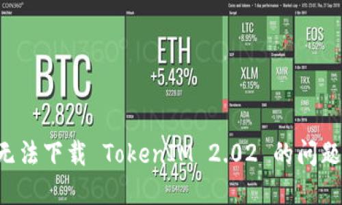 如何解决无法下载 TokenIM 2.02 的问题：完整指南