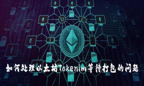 如何处理以太坊Tokenim等待打包的问题