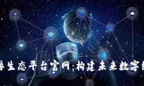 区块链独角兽生态平台官网：构建未来数字经济的新基石