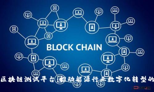 泰国石油区块链测试平台：推动能源行业数字化转型的创新之路