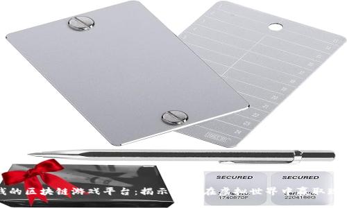 能赚钱的区块链游戏平台：揭示如何在虚拟世界中赢取现金收益