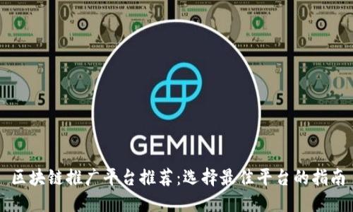 区块链推广平台推荐：选择最佳平台的指南