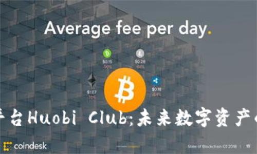 全面解析区块链平台Huobi Club：未来数字资产的交易与管理中心