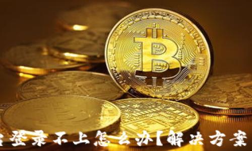 
区块链商户平台登录不上怎么办？解决方案与常见问题解析