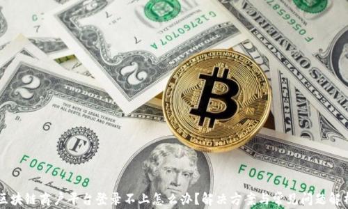 
区块链商户平台登录不上怎么办？解决方案与常见问题解析