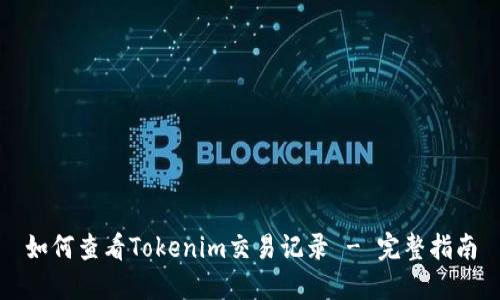 如何查看Tokenim交易记录 - 完整指南