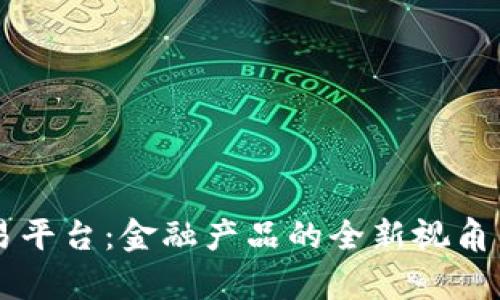 区块链交易平台：金融产品的全新视角与深度解析