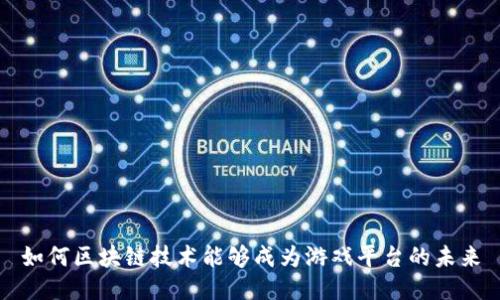 如何区块链技术能够成为游戏平台的未来