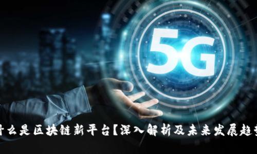 什么是区块链新平台？深入解析及未来发展趋势